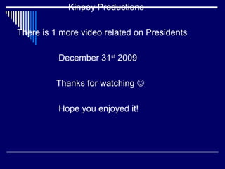 Kinpey Productions There is 1 more video related on Presidents December 31 st  2009  Thanks for watching   Hope you enjoyed it!  