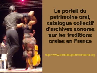 Le portail du patrimoine oral, catalogue collectif d'archives sonores sur les traditions orales en France http://www.portaildupatrimoineoral.org 