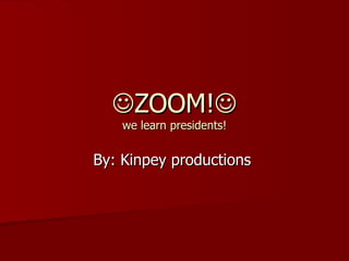  ZOOM!  we learn presidents! By: Kinpey productions  