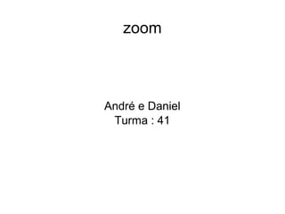 zoom
André e Daniel
Turma : 41
 