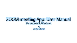 ZOOM meeting App: User Manual
(For Android & Windows)
By
Abdul Rehman
 