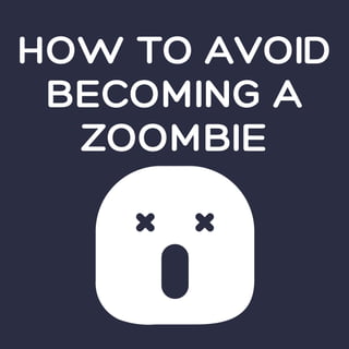 HOW TO AVOID
BECOMING A
ZOOMBIE
 