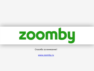 Спасибо	
  за	
  внимание!	
  
	
  
www.zoomby.ru	
  

 