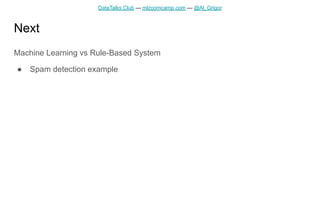 DataTalks.Club — mlzoomcamp.com — @Al_Grigor
Next
Machine Learning vs Rule-Based System
● Spam detection example
 
