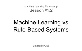 Machine Learning vs
Rule-Based Systems
DataTalks.Club
Machine Learning Zoomcamp
Session #1.2
 