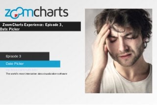 ZoomCharts Experience: Episode 3,
Date Picker
Date Picker
Episode 3
http://www.zoomcharts.com/
The world’s most interactive data visualization software
 