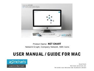 Product Name: NET CHART
Network Graph, Company Network, With Icons
USER MANUAL / GUIDE FOR MAC
ZoomCharts
http://www.zoomcharts.com
The world’s most interactive data visualization software
 