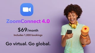 ZoomConnect 4.0
$69/month
Includes 1,000 bookings
Go virtual. Go global.
 