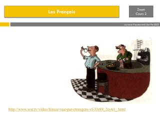 Les Français
Zoom
Cours 2
Laurence Freudenreich Dpt Fle ESCE
http://www.wat.tv/video/france-vue-par-etrangers-vf-33r89_2ey61_.html
 