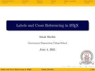 Introduction Section Figure Table Page number Equation
Labels and Cross Referencing in L
A
TEX
Ishak Sheikh
Government Engineering College,Dahod
June 4, 2021
Labels and Cross Referencing in L
A
TEX Ishak Sheikh 1/26
 