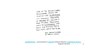 eudaimonia ..uncovered in spaces where there’s nothing to prove
[huge bit: has to be n o t h i n g]
 