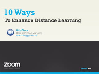 10 Ways
To Enhance Distance Learning
Nick Chong!
Head of Product Marketing
nick.chong@zoom.us

zoom.us

 