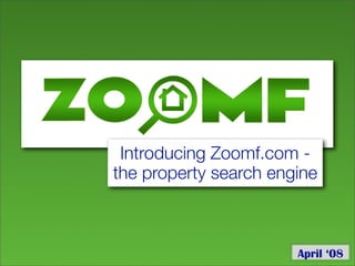 Introducing Zoomf.com -
the property search engine



                       April ‘08
 
