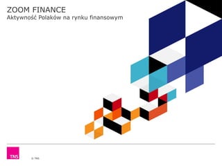 © TNS
ZOOM FINANCE
Aktywność Polaków na rynku finansowym
 