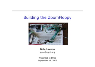 Building the ZoomFloppy




         Nate Lawson
        nate@root.org

        Presented at ECCC
       September 18, 2010
 
