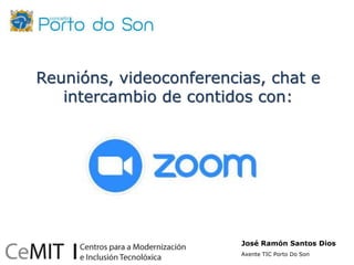 Reunións, videoconferencias, chat e
intercambio de contidos con:
José Ramón Santos Dios
Axente TIC Porto Do Son
 