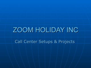 ZOOM HOLIDAY INC Call Center Setups & Projects  