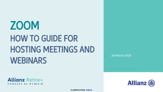 26 March 2020
ZOOM
HOW TO GUIDE FOR
HOSTING MEETINGS AND
WEBINARS
CLASSIFICATION: PUBLIC
 