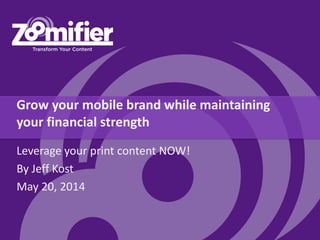 Grow your mobile brand while maintaining
your financial strength
Leverage your print content NOW!
By Jeff Kost
May 20, 2014
 