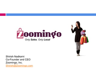 Only Sales. Only Local




Shirish Nadkarni
Co-Founder and CEO
Zoomingo, Inc.
Shirish@Zoomingo.com
 