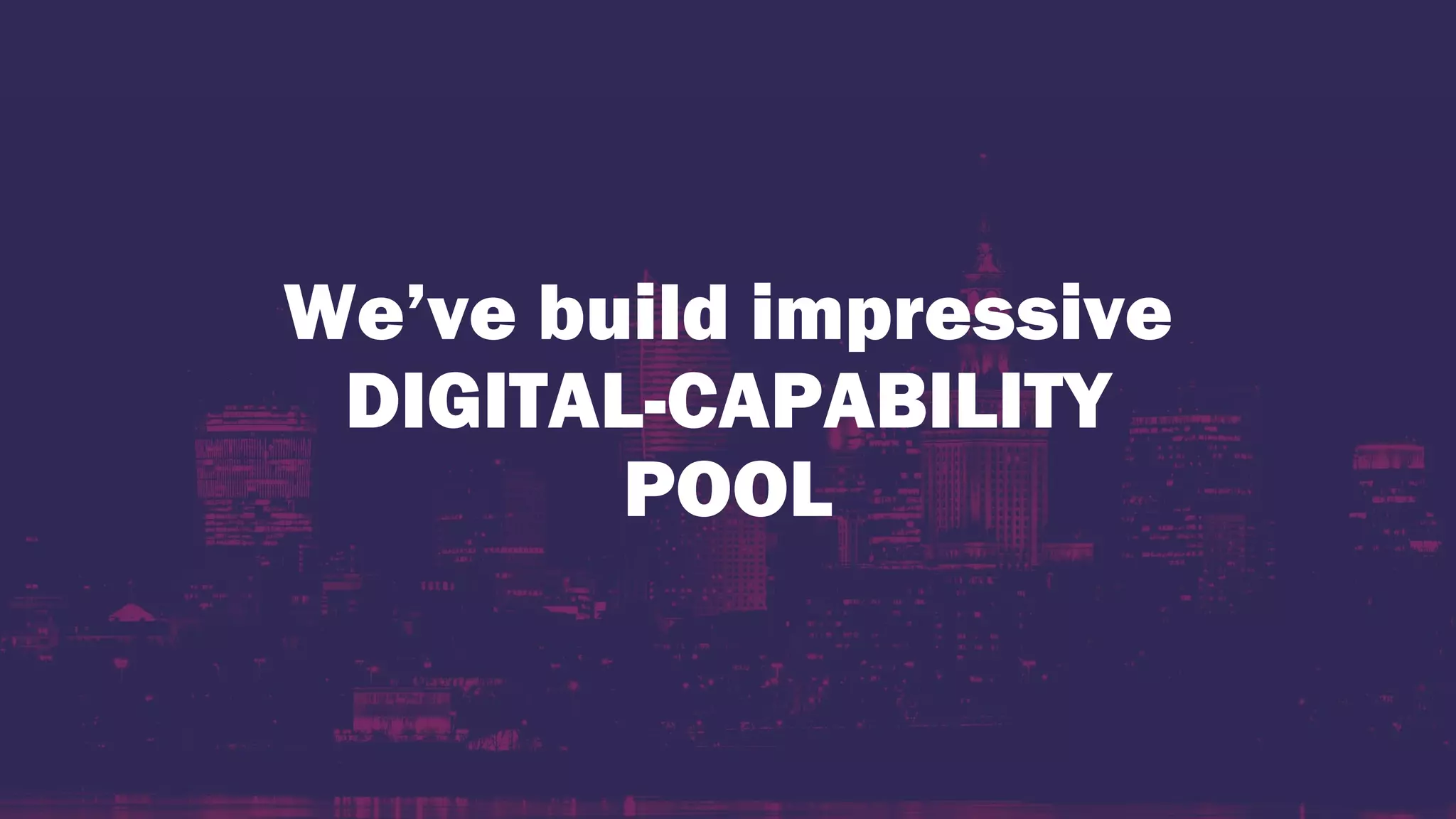 We’ve build impressive
DIGITAL-CAPABILITY
POOL
 