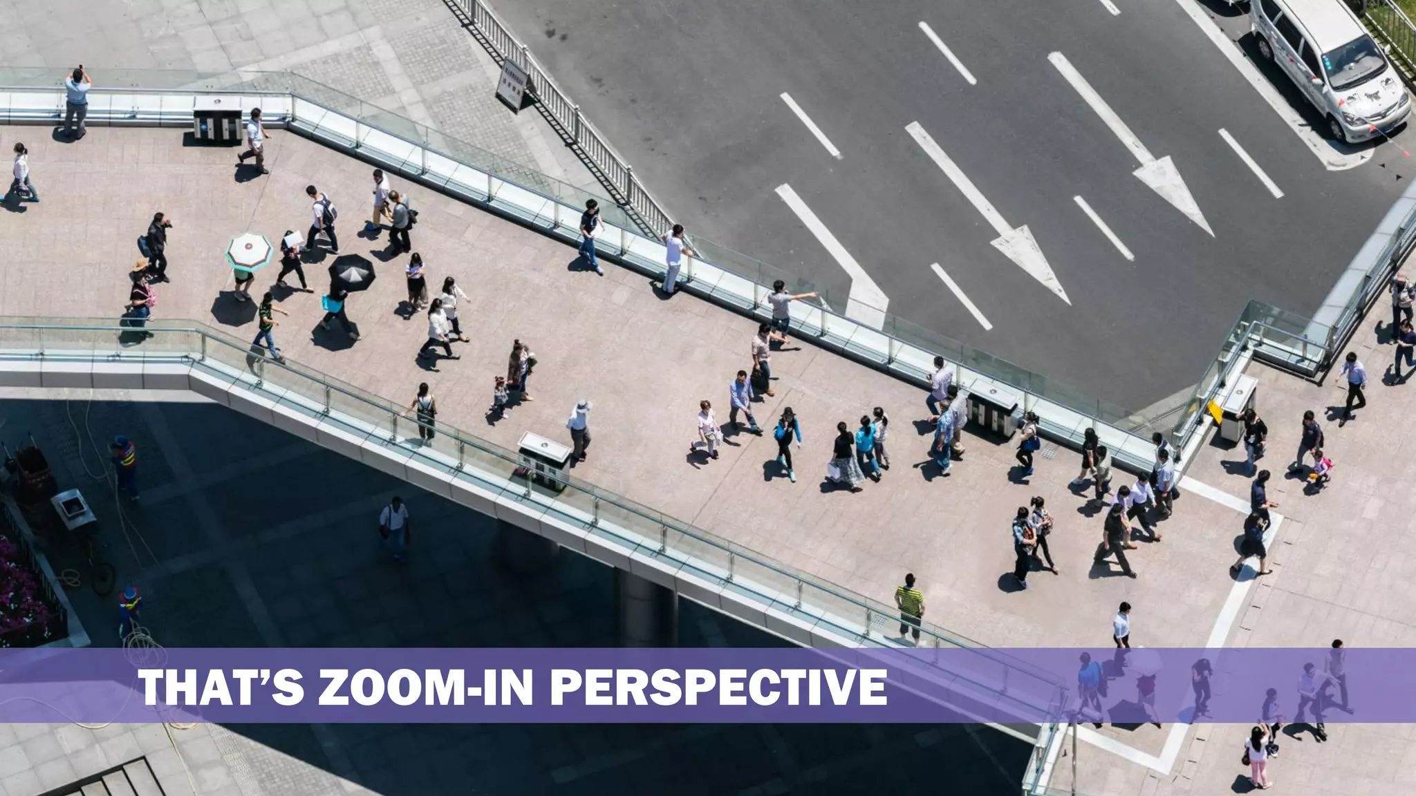THAT’S ZOOM-IN PERSPECTIVE
 