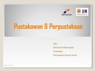 April 13, 2015 1
Oleh :
Mohd Kamal Mohd Napiah
Pustakawan
Perpustakaan Hamzah Sendut
Pustakawan & Perpustakaan
 