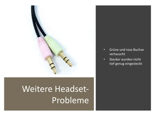 Weitere Headset-
Probleme
• Grüne und rosa Buchse
vertauscht
• Stecker wurden nicht
tief genug eingesteckt
 