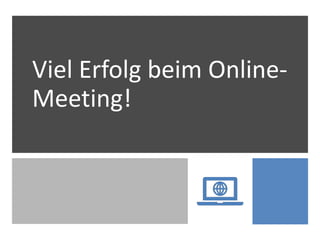 Viel Erfolg beim Online-
Meeting!
 