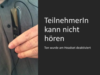TeilnehmerIn
kann nicht
hören
Ton wurde am Headset deaktiviert
 