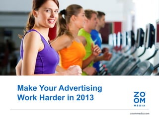 zoommedia.com
Make Your Advertising
Work Harder in 2013
 