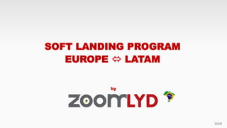 by
2018
SOFT LANDING PROGRAM
EUROPE  LATAM
 