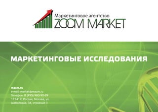 mazm.ru
e-mail: market@mazm.ru
Телефон: 8 (495) 960-90-89
115419, Россия, Москва, ул.
Шаболовка, 34, строение 3
МАРКЕТИНГОВЫЕ ИССЛЕДОВАНИЯ
 