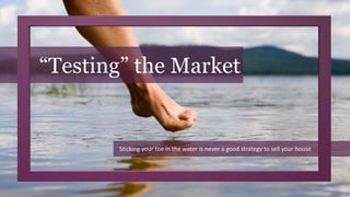 “Testing” the Market
Sticking your toe in the water is never a good strategy to sell your house
 