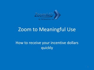 Zoom to Meaningful Use
How to receive your incentive dollars
quickly
1
 