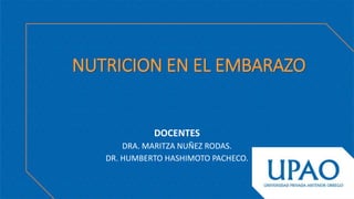 NUTRICION EN EL EMBARAZO
DOCENTES
DRA. MARITZA NUÑEZ RODAS.
DR. HUMBERTO HASHIMOTO PACHECO.
 