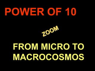 POWER OF 10


     FROM MICRO TO
     MACROCOSMOS
.
 