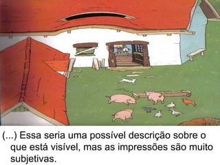 (...) Essa seria uma possível descrição sobre o que está visível, mas as impressões são muito subjetivas. 