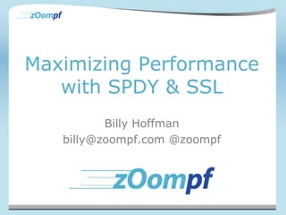 Maximizing Performance
with SPDY & SSL
Billy Hoffman
billy@zoompf.com @zoompf
 