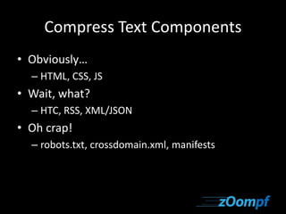 Compress Text Components 
• Obviously… 
– HTML, CSS, JS 
• Wait, what? 
– HTC, RSS, XML/JSON 
• Oh crap! 
– robots.txt, crossdomain.xml, manifests 
 