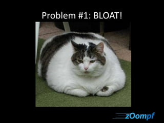 Problem #1: BLOAT! 
 