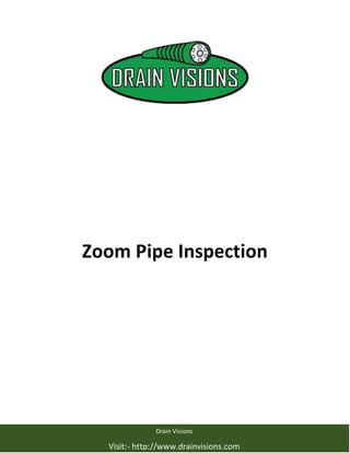 Zoom Pipe Inspection
Drain Visions
Visit:- http://www.drainvisions.com
 