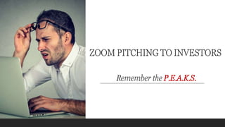 ZOOM PITCHING TO INVESTORS
Remember the P.E.A.K.S.
 