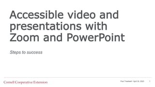 Accessible video and
presentations with
Zoom and PowerPoint
Steps to success
Paul Treadwell / April 30, 2020 1
 