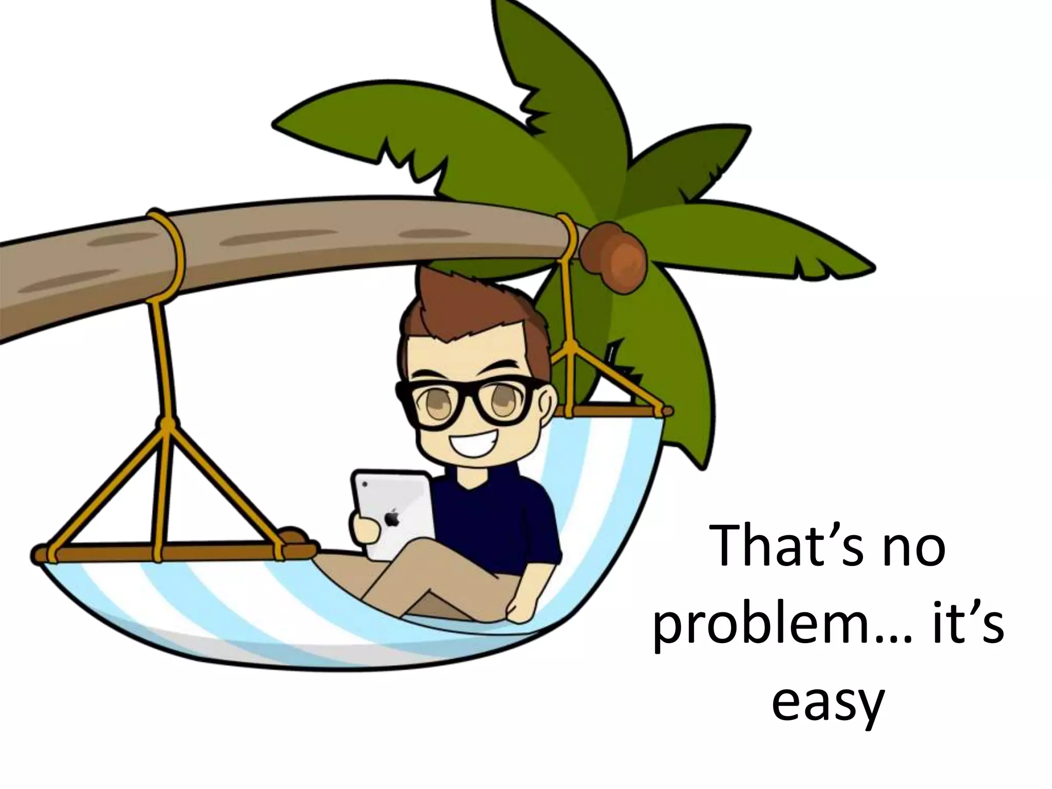 That’s no 
problem… it’s 
easy 
 