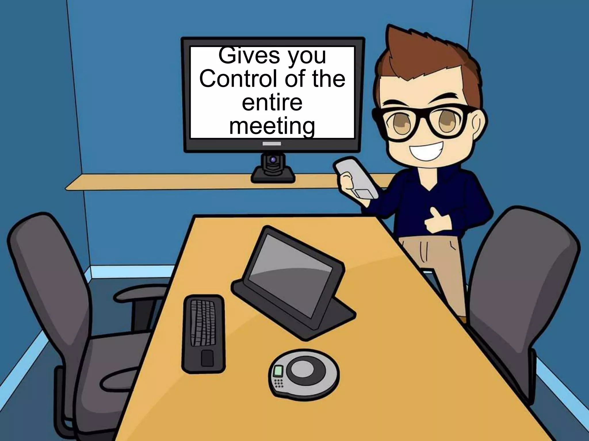 Gives you 
Control of the 
entire meeting 
 
