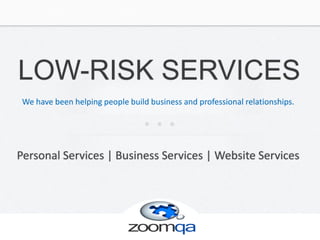 LOW-RISK SERVICES
 We have been helping people build business and professional relationships.




Personal Services | Business Services | Website Services




                         +1 (800) 814-9859        www.zoomqa.com
 