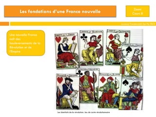Laurence Freudenreich Dpt Fle ESCE
Zoom
Cours 8Les fondations d’une France nouvelle
Une nouvelle France
naît des
bouleversements de la
Révolution et de
l’Empire
Les bienfaits de la révolution. Jeu de carte révolutionnaire
 