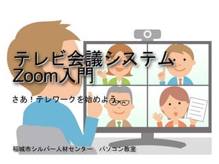 稲城市シルバー人材センター パソコン教室
テレビ会議システム
Zoom入門
さあ！テレワークを始めよう。
 