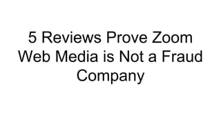 5 Reviews Prove Zoom
Web Media is Not a Fraud
Company
 
